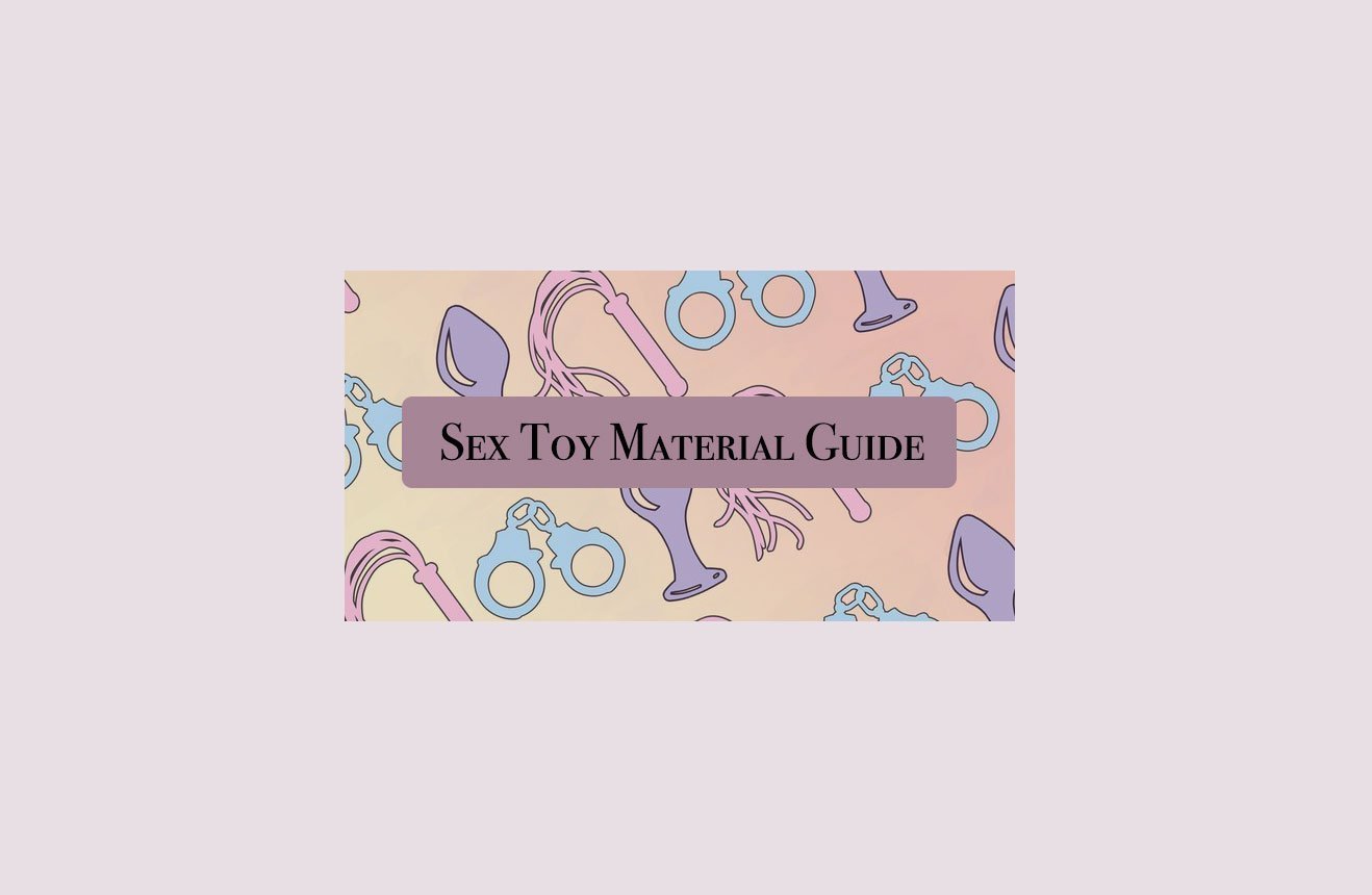 How Do You Feel? A Sex Toy Material Guide Part 2